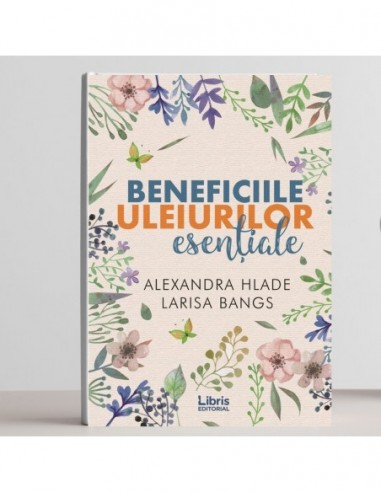 Beneficiile uleiurilor esentiale Ghid de Alexandra Hlade, Larisa Bangs